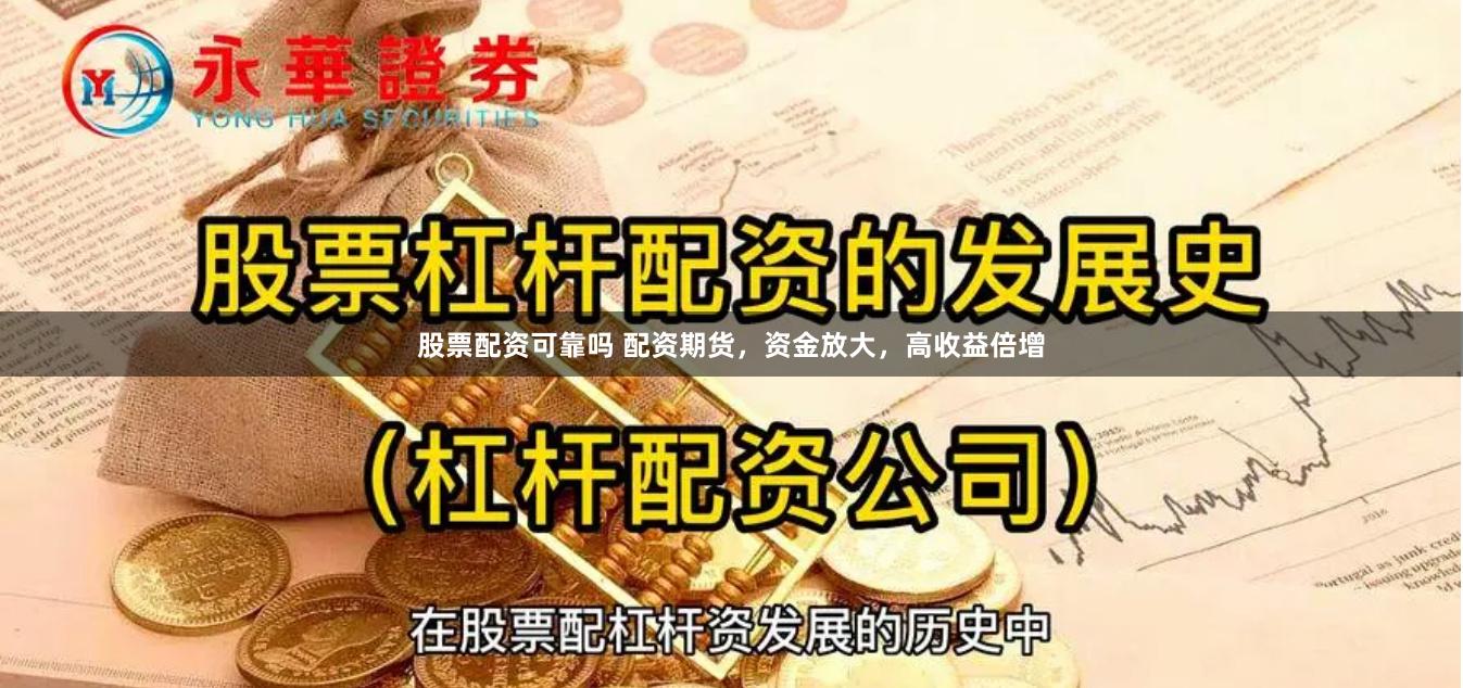 股票配资可靠吗 配资期货，资金放大，高收益倍增