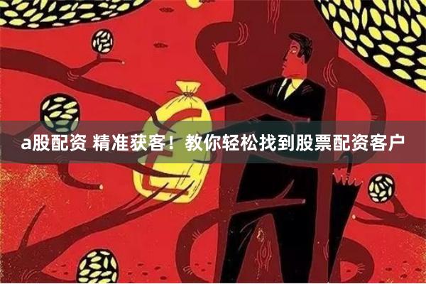 a股配资 精准获客！教你轻松找到股票配资客户